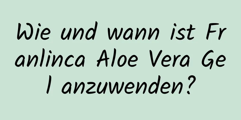Wie und wann ist Franlinca Aloe Vera Gel anzuwenden?