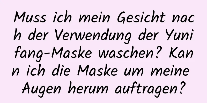 Muss ich mein Gesicht nach der Verwendung der Yunifang-Maske waschen? Kann ich die Maske um meine Augen herum auftragen?