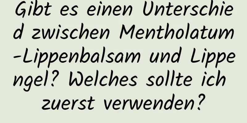 Gibt es einen Unterschied zwischen Mentholatum-Lippenbalsam und Lippengel? Welches sollte ich zuerst verwenden?