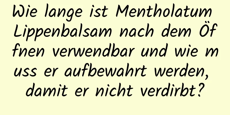 Wie lange ist Mentholatum Lippenbalsam nach dem Öffnen verwendbar und wie muss er aufbewahrt werden, damit er nicht verdirbt?