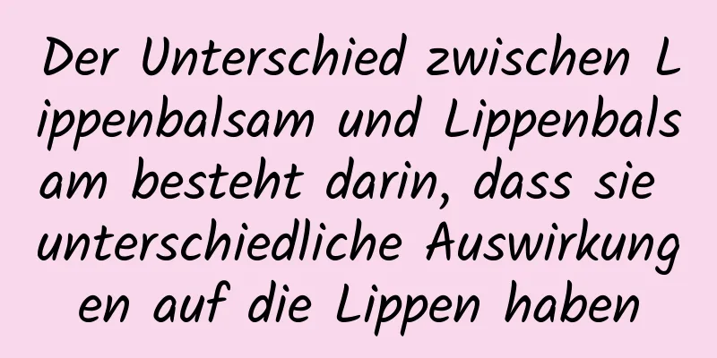Der Unterschied zwischen Lippenbalsam und Lippenbalsam besteht darin, dass sie unterschiedliche Auswirkungen auf die Lippen haben