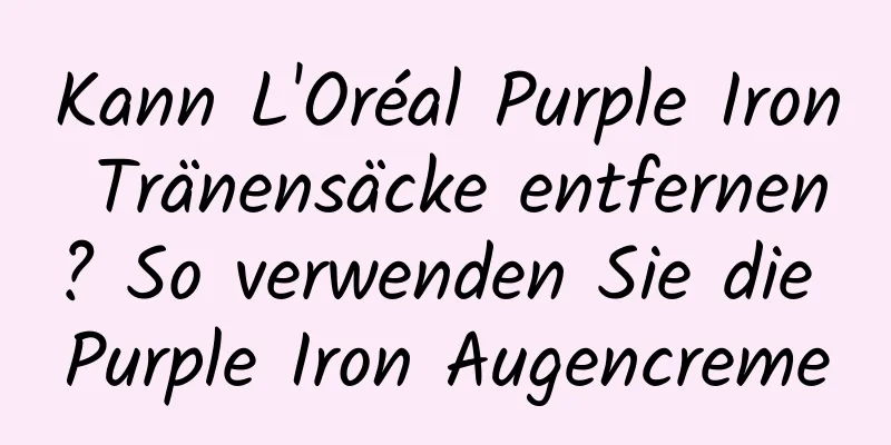 Kann L'Oréal Purple Iron Tränensäcke entfernen? So verwenden Sie die Purple Iron Augencreme