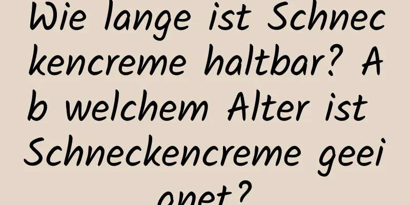 Wie lange ist Schneckencreme haltbar? Ab welchem ​​Alter ist Schneckencreme geeignet?