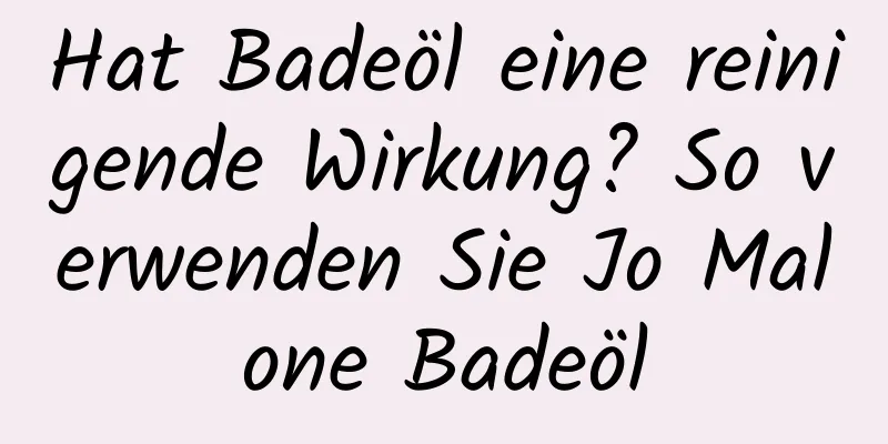Hat Badeöl eine reinigende Wirkung? So verwenden Sie Jo Malone Badeöl
