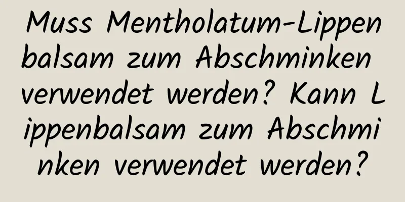 Muss Mentholatum-Lippenbalsam zum Abschminken verwendet werden? Kann Lippenbalsam zum Abschminken verwendet werden?