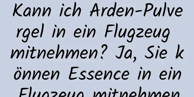 Kann ich Arden-Pulvergel in ein Flugzeug mitnehmen? Ja, Sie können Essence in ein Flugzeug mitnehmen.