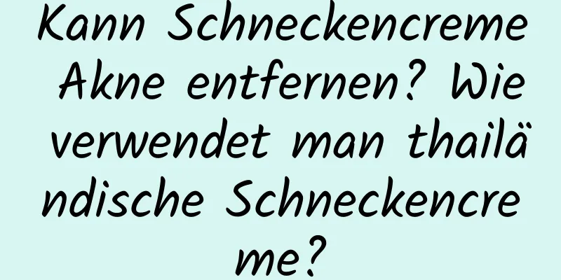 Kann Schneckencreme Akne entfernen? Wie verwendet man thailändische Schneckencreme?