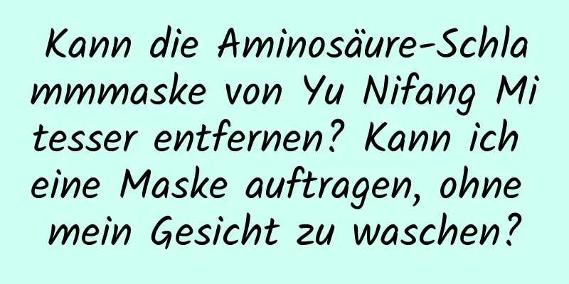 Kann die Aminosäure-Schlammmaske von Yu Nifang Mitesser entfernen? Kann ich eine Maske auftragen, ohne mein Gesicht zu waschen?
