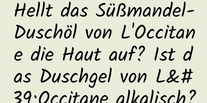 Hellt das Süßmandel-Duschöl von L'Occitane die Haut auf? Ist das Duschgel von L'Occitane alkalisch?