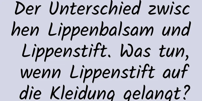 Der Unterschied zwischen Lippenbalsam und Lippenstift. Was tun, wenn Lippenstift auf die Kleidung gelangt?
