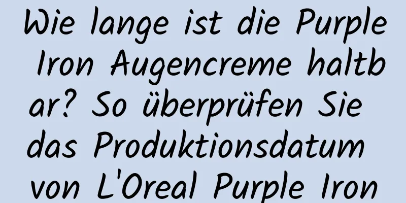 Wie lange ist die Purple Iron Augencreme haltbar? So überprüfen Sie das Produktionsdatum von L'Oreal Purple Iron