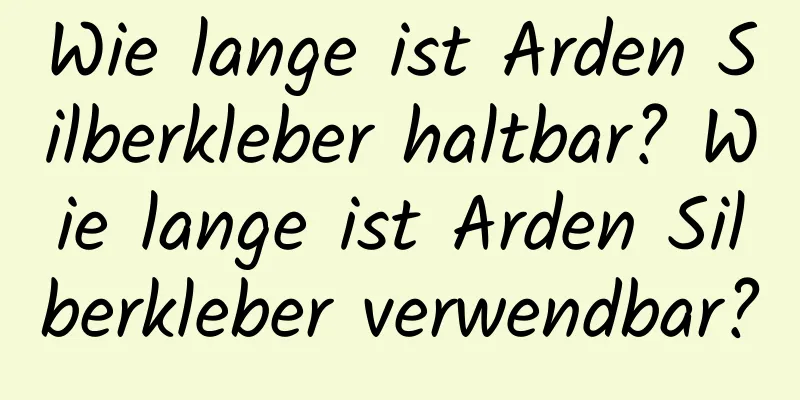 Wie lange ist Arden Silberkleber haltbar? Wie lange ist Arden Silberkleber verwendbar?