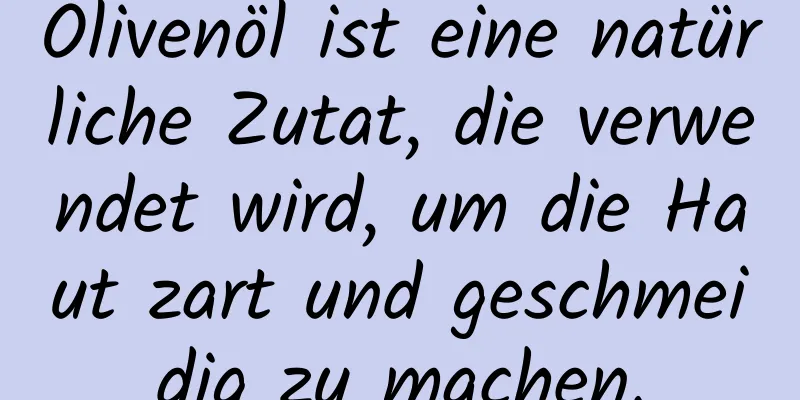Olivenöl ist eine natürliche Zutat, die verwendet wird, um die Haut zart und geschmeidig zu machen.