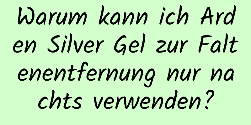 Warum kann ich Arden Silver Gel zur Faltenentfernung nur nachts verwenden?