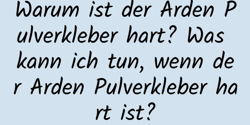Warum ist der Arden Pulverkleber hart? Was kann ich tun, wenn der Arden Pulverkleber hart ist?