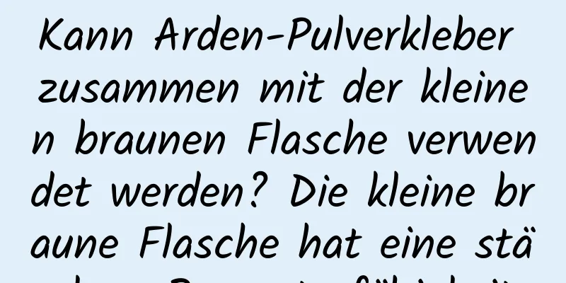 Kann Arden-Pulverkleber zusammen mit der kleinen braunen Flasche verwendet werden? Die kleine braune Flasche hat eine stärkere Reparaturfähigkeit