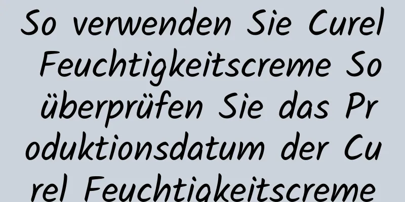So verwenden Sie Curel Feuchtigkeitscreme So überprüfen Sie das Produktionsdatum der Curel Feuchtigkeitscreme