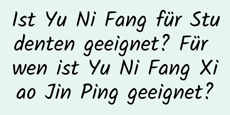 Ist Yu Ni Fang für Studenten geeignet? Für wen ist Yu Ni Fang Xiao Jin Ping geeignet?