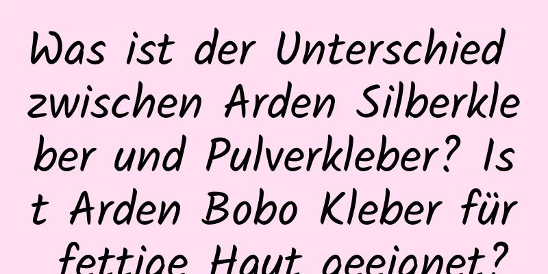 Was ist der Unterschied zwischen Arden Silberkleber und Pulverkleber? Ist Arden Bobo Kleber für fettige Haut geeignet?
