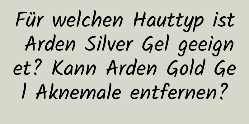Für welchen Hauttyp ist Arden Silver Gel geeignet? Kann Arden Gold Gel Aknemale entfernen?