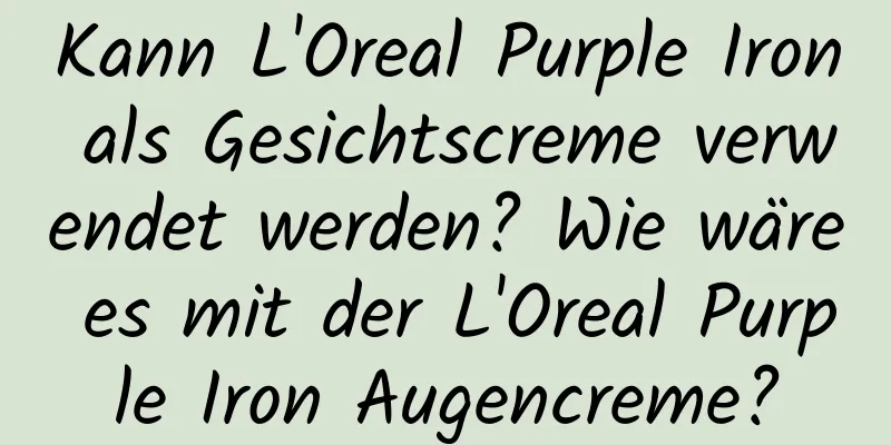 Kann L'Oreal Purple Iron als Gesichtscreme verwendet werden? Wie wäre es mit der L'Oreal Purple Iron Augencreme?