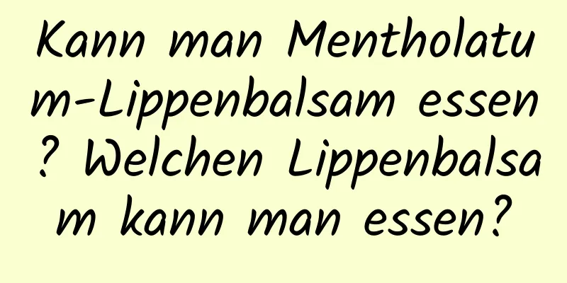 Kann man Mentholatum-Lippenbalsam essen? Welchen Lippenbalsam kann man essen?