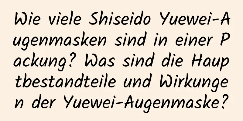 Wie viele Shiseido Yuewei-Augenmasken sind in einer Packung? Was sind die Hauptbestandteile und Wirkungen der Yuewei-Augenmaske?