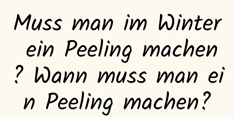 Muss man im Winter ein Peeling machen? Wann muss man ein Peeling machen?