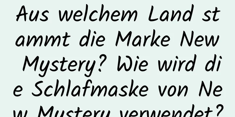 Aus welchem ​​Land stammt die Marke New Mystery? Wie wird die Schlafmaske von New Mystery verwendet?