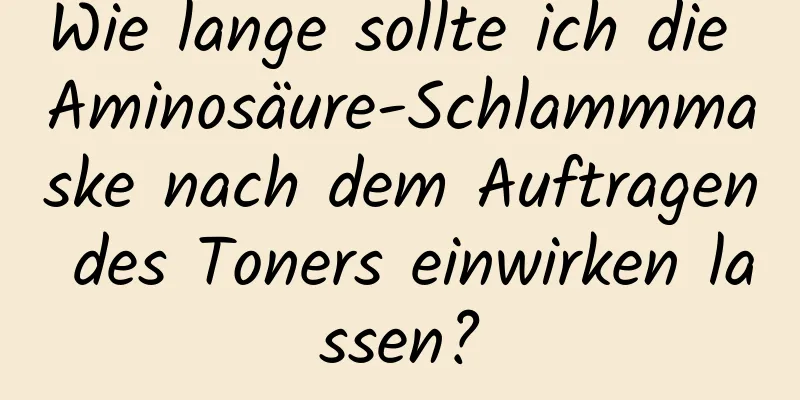 Wie lange sollte ich die Aminosäure-Schlammmaske nach dem Auftragen des Toners einwirken lassen?