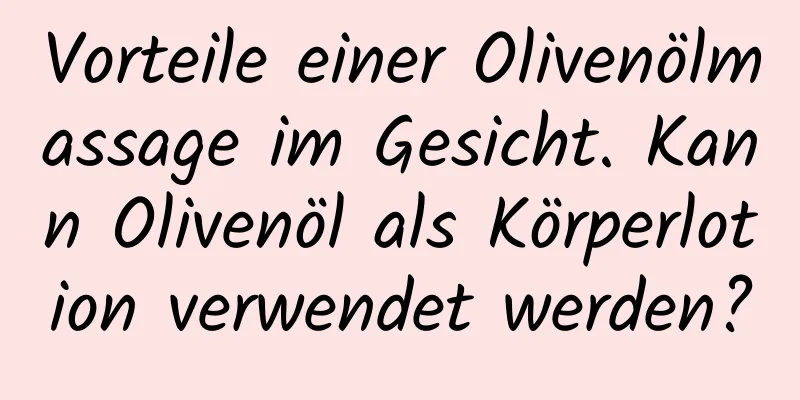 Vorteile einer Olivenölmassage im Gesicht. Kann Olivenöl als Körperlotion verwendet werden?