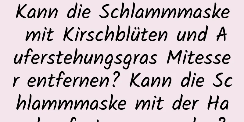 Kann die Schlammmaske mit Kirschblüten und Auferstehungsgras Mitesser entfernen? Kann die Schlammmaske mit der Hand aufgetragen werden?