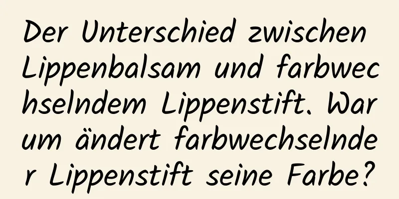 Der Unterschied zwischen Lippenbalsam und farbwechselndem Lippenstift. Warum ändert farbwechselnder Lippenstift seine Farbe?