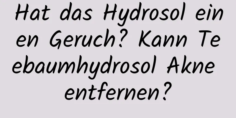 Hat das Hydrosol einen Geruch? Kann Teebaumhydrosol Akne entfernen?