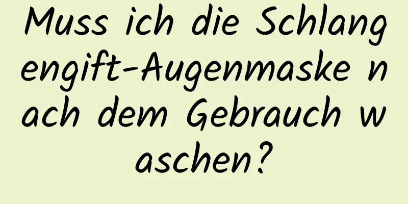 Muss ich die Schlangengift-Augenmaske nach dem Gebrauch waschen?