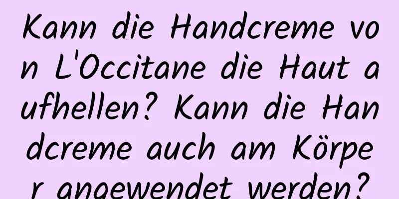 Kann die Handcreme von L'Occitane die Haut aufhellen? Kann die Handcreme auch am Körper angewendet werden?