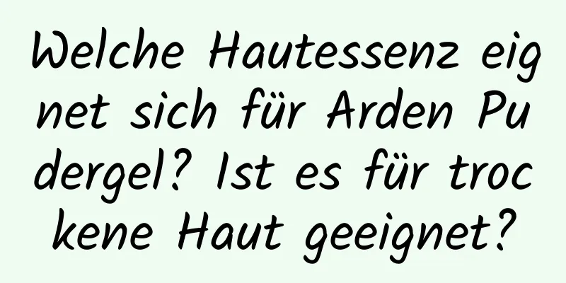 Welche Hautessenz eignet sich für Arden Pudergel? Ist es für trockene Haut geeignet?