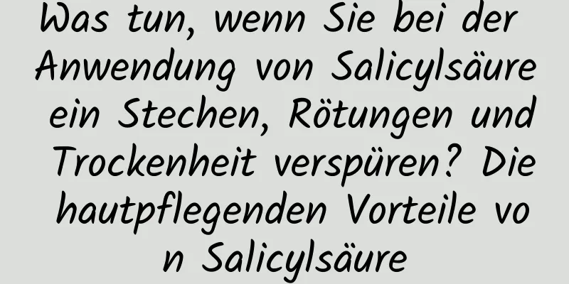 Was tun, wenn Sie bei der Anwendung von Salicylsäure ein Stechen, Rötungen und Trockenheit verspüren? Die hautpflegenden Vorteile von Salicylsäure