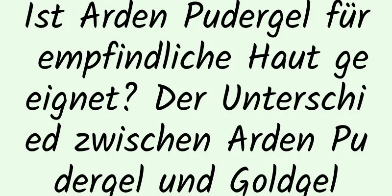 Ist Arden Pudergel für empfindliche Haut geeignet? Der Unterschied zwischen Arden Pudergel und Goldgel