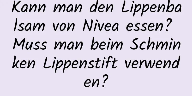 Kann man den Lippenbalsam von Nivea essen? Muss man beim Schminken Lippenstift verwenden?