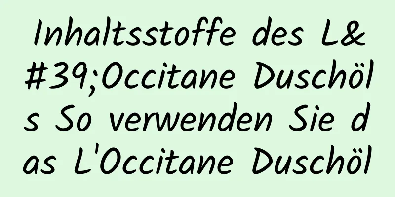 Inhaltsstoffe des L'Occitane Duschöls So verwenden Sie das L'Occitane Duschöl