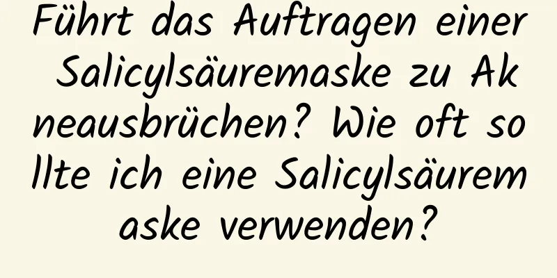Führt das Auftragen einer Salicylsäuremaske zu Akneausbrüchen? Wie oft sollte ich eine Salicylsäuremaske verwenden?