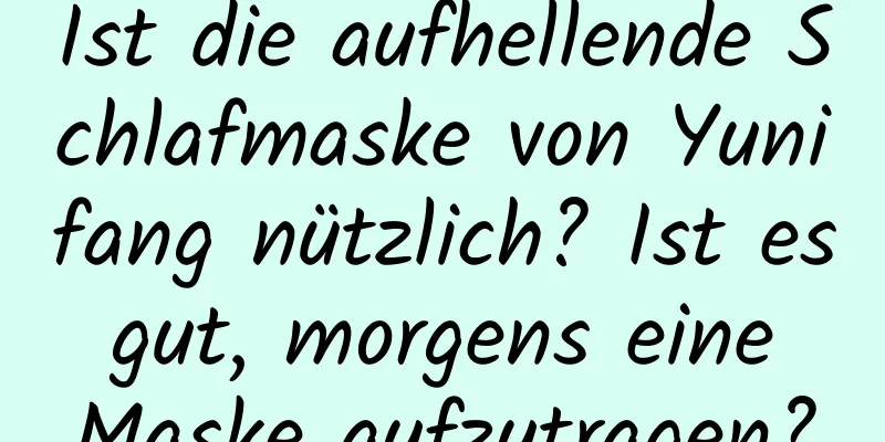 Ist die aufhellende Schlafmaske von Yunifang nützlich? Ist es gut, morgens eine Maske aufzutragen?