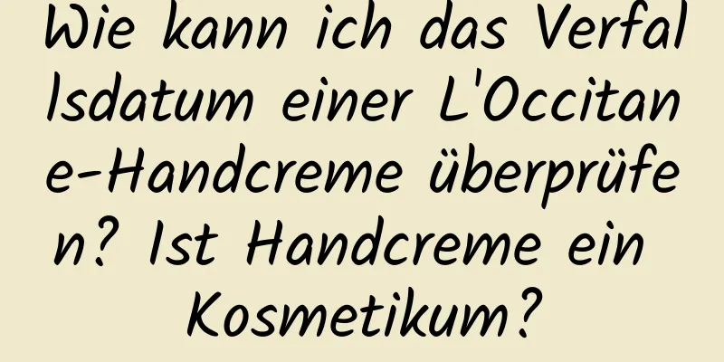 Wie kann ich das Verfallsdatum einer L'Occitane-Handcreme überprüfen? Ist Handcreme ein Kosmetikum?