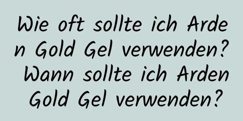 Wie oft sollte ich Arden Gold Gel verwenden? Wann sollte ich Arden Gold Gel verwenden?