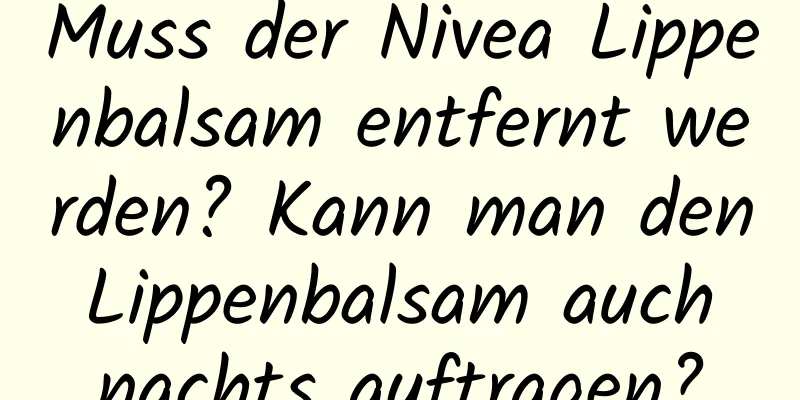 Muss der Nivea Lippenbalsam entfernt werden? Kann man den Lippenbalsam auch nachts auftragen?