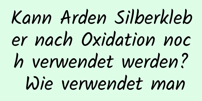Kann Arden Silberkleber nach Oxidation noch verwendet werden? Wie verwendet man