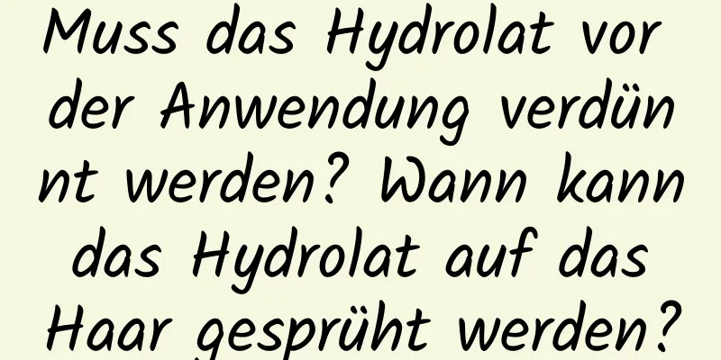Muss das Hydrolat vor der Anwendung verdünnt werden? Wann kann das Hydrolat auf das Haar gesprüht werden?