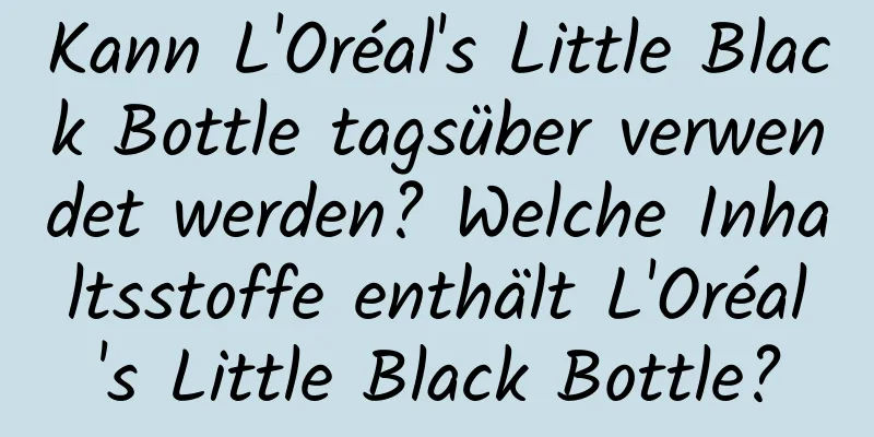 Kann L'Oréal's Little Black Bottle tagsüber verwendet werden? Welche Inhaltsstoffe enthält L'Oréal's Little Black Bottle?