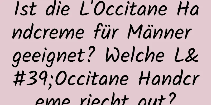 Ist die L'Occitane Handcreme für Männer geeignet? Welche L'Occitane Handcreme riecht gut?